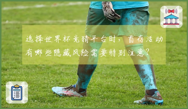 选择世界杯竞猜平台时，首存活动有哪些隐藏风险需要特别注意？