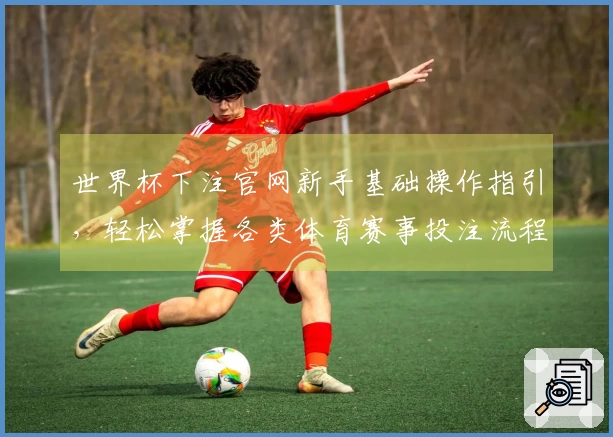 世界杯下注官网新手基础操作指引，轻松掌握各类体育赛事投注流程
