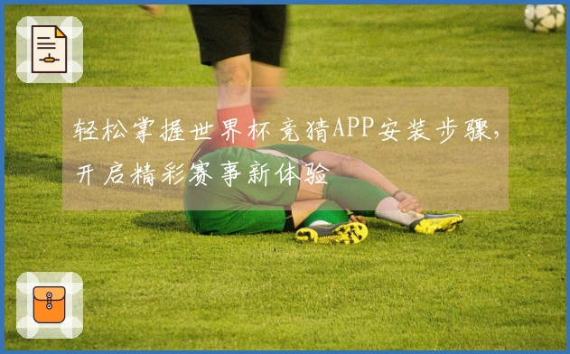轻松掌握世界杯竞猜APP安装步骤，开启精彩赛事新体验
