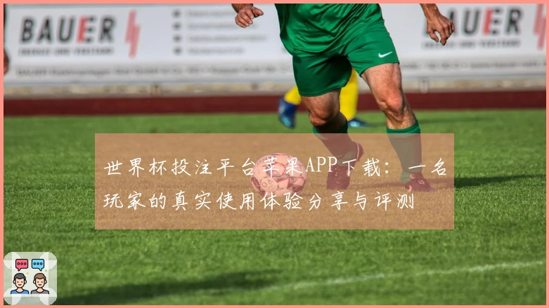 世界杯投注平台苹果APP下载：一名玩家的真实使用体验分享与评测
