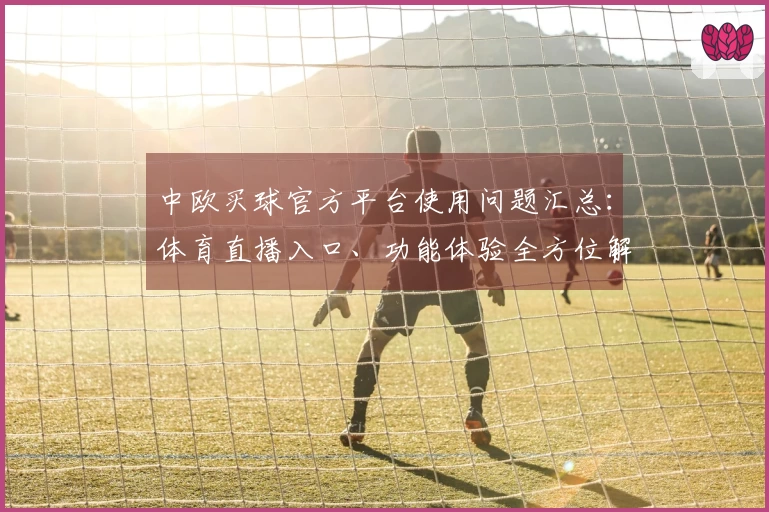 中欧买球官方平台使用问题汇总：体育直播入口、功能体验全方位解答