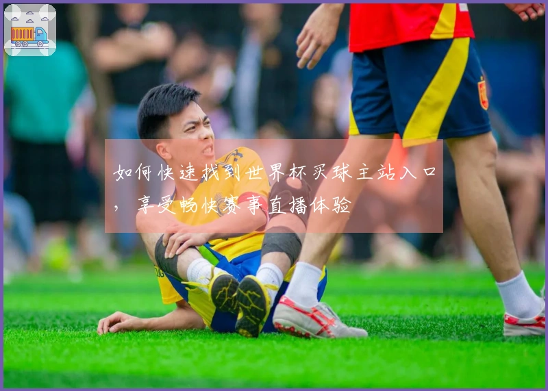 如何快速找到世界杯买球主站入口,享受畅快赛事直播体验