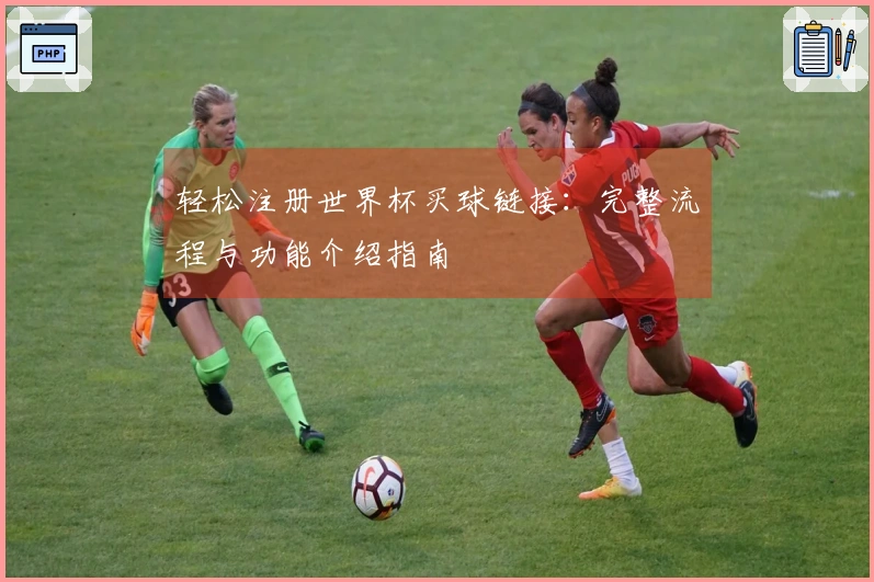 轻松注册世界杯买球链接：完整流程与功能介绍指南