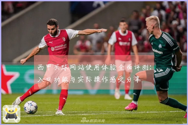 西甲买球网站使用体验全面评测：入口功能与实际操作感受分享