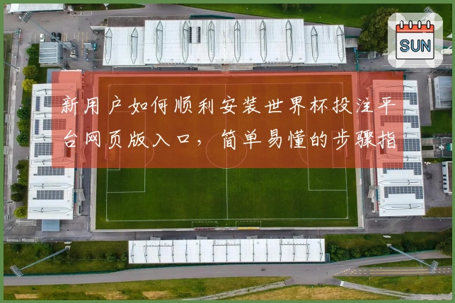 新用户如何顺利安装世界杯投注平台网页版入口，简单易懂的步骤指南